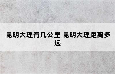 昆明大理有几公里 昆明大理距离多远